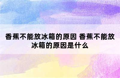 香蕉不能放冰箱的原因 香蕉不能放冰箱的原因是什么